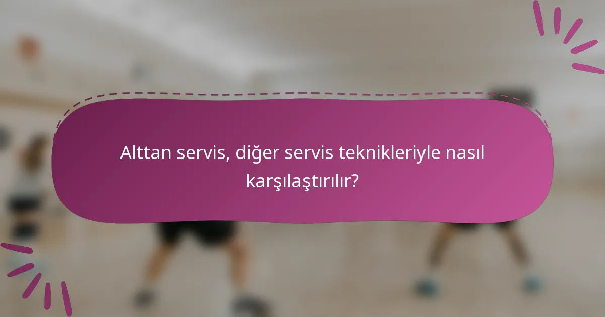 Alttan servis, diğer servis teknikleriyle nasıl karşılaştırılır?