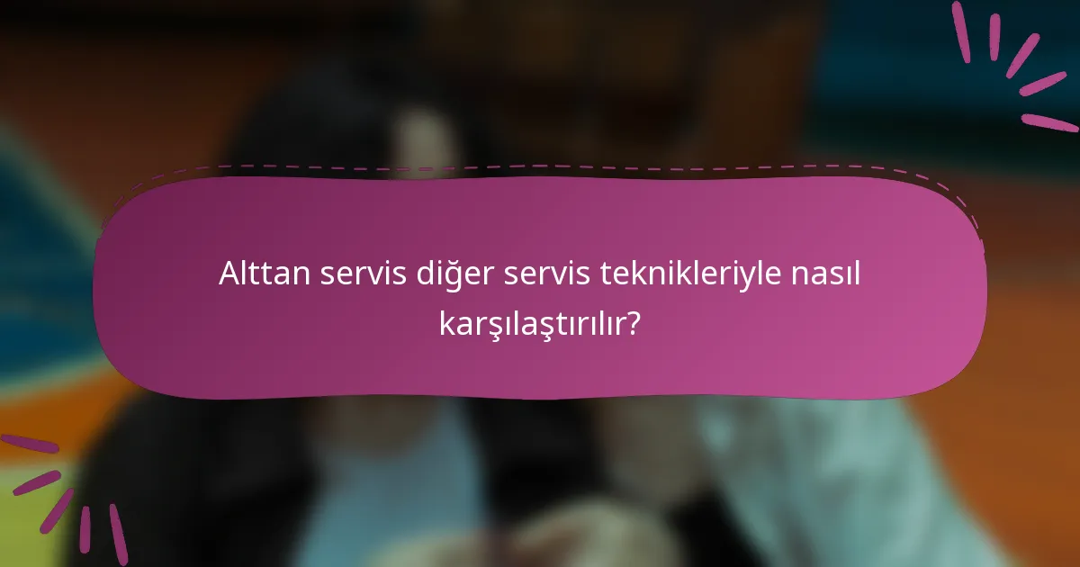 Alttan servis diğer servis teknikleriyle nasıl karşılaştırılır?