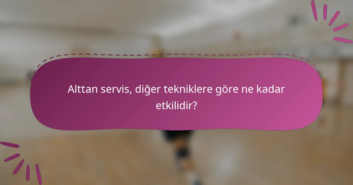 Alttan servis, diğer tekniklere göre ne kadar etkilidir?