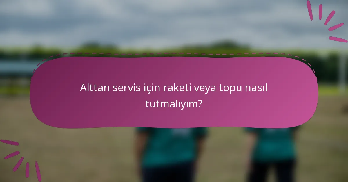 Alttan servis için raketi veya topu nasıl tutmalıyım?