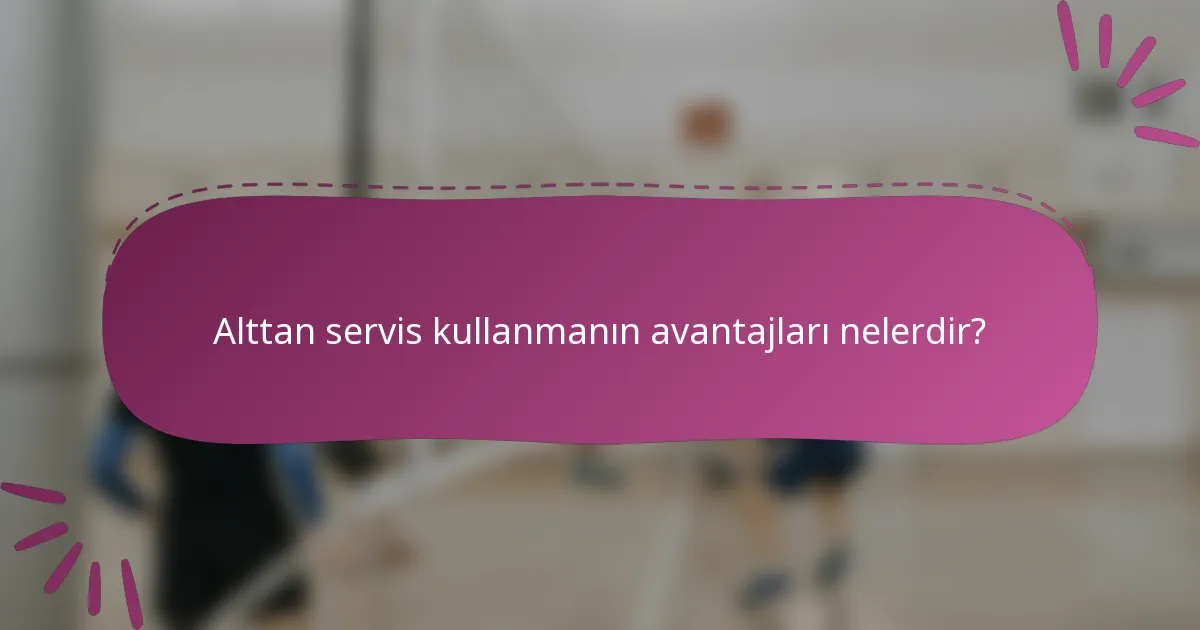 Alttan servis kullanmanın avantajları nelerdir?