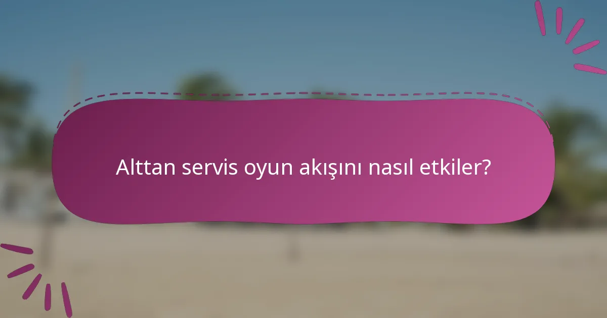 Alttan servis oyun akışını nasıl etkiler?