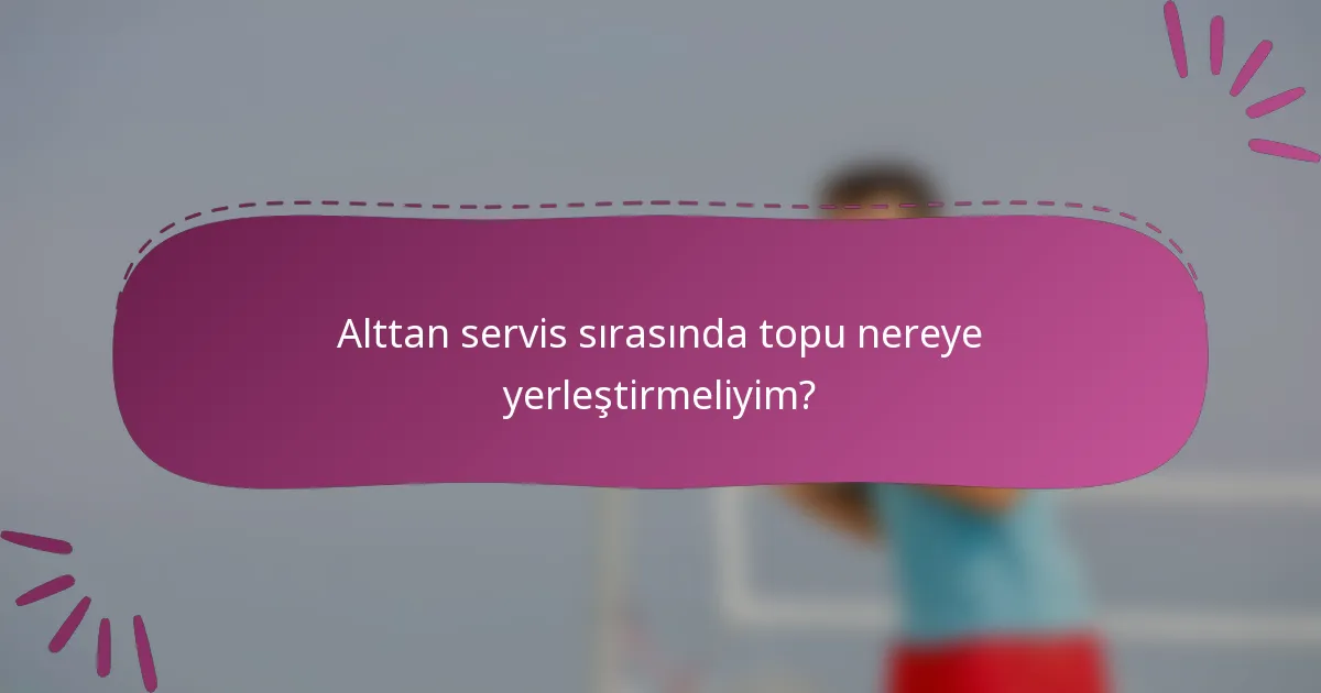 Alttan servis sırasında topu nereye yerleştirmeliyim?
