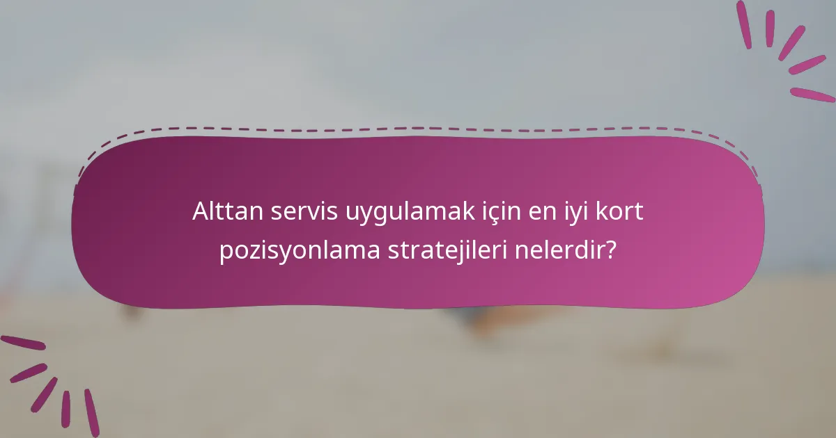 Alttan servis uygulamak için en iyi kort pozisyonlama stratejileri nelerdir?