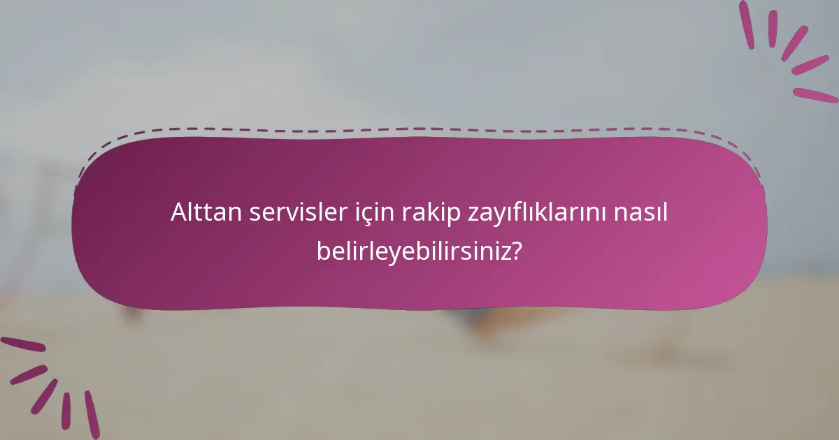 Alttan servisler için rakip zayıflıklarını nasıl belirleyebilirsiniz?