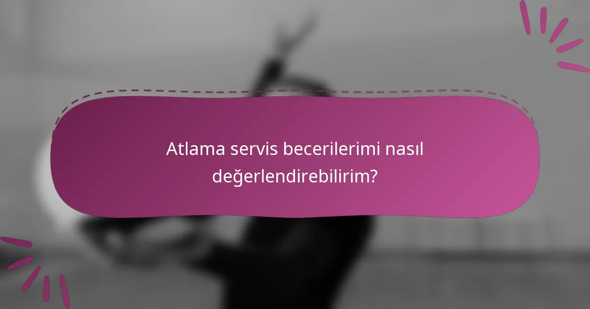 Atlama servis becerilerimi nasıl değerlendirebilirim?