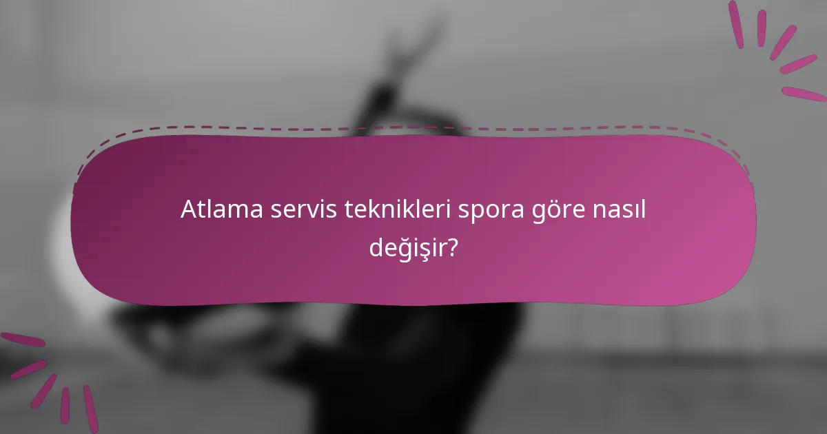 Atlama servis teknikleri spora göre nasıl değişir?