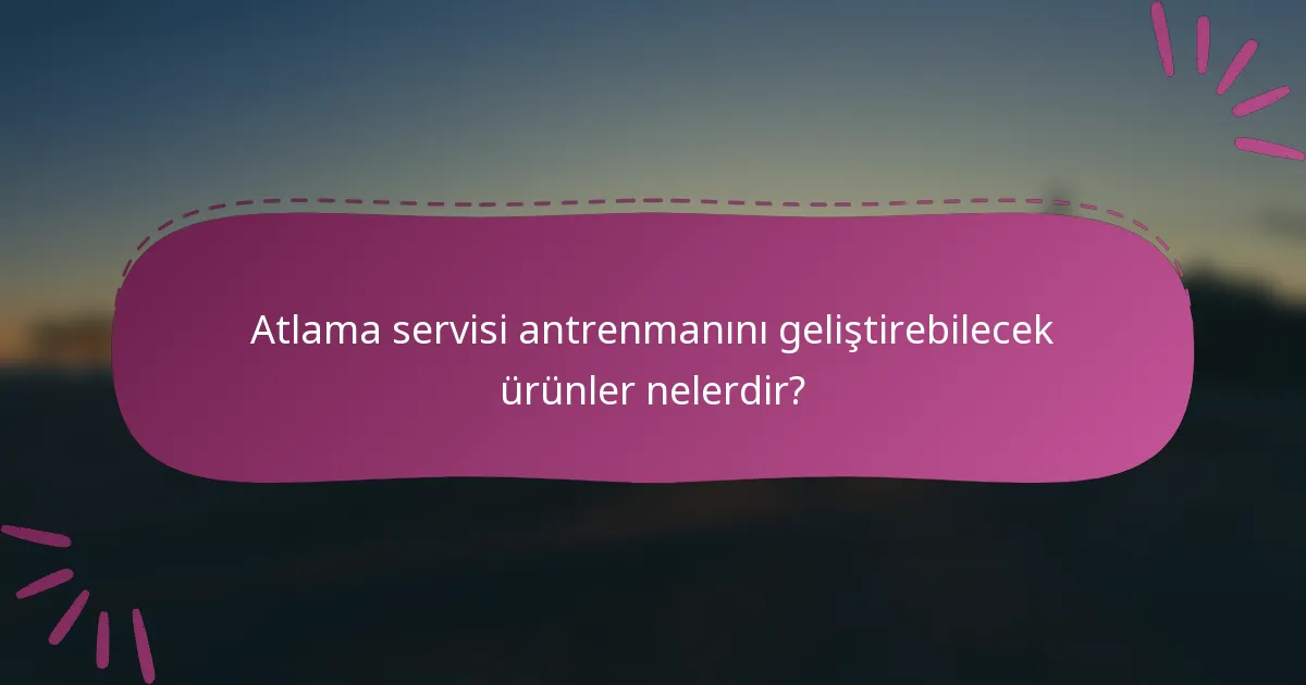 Atlama servisi antrenmanını geliştirebilecek ürünler nelerdir?
