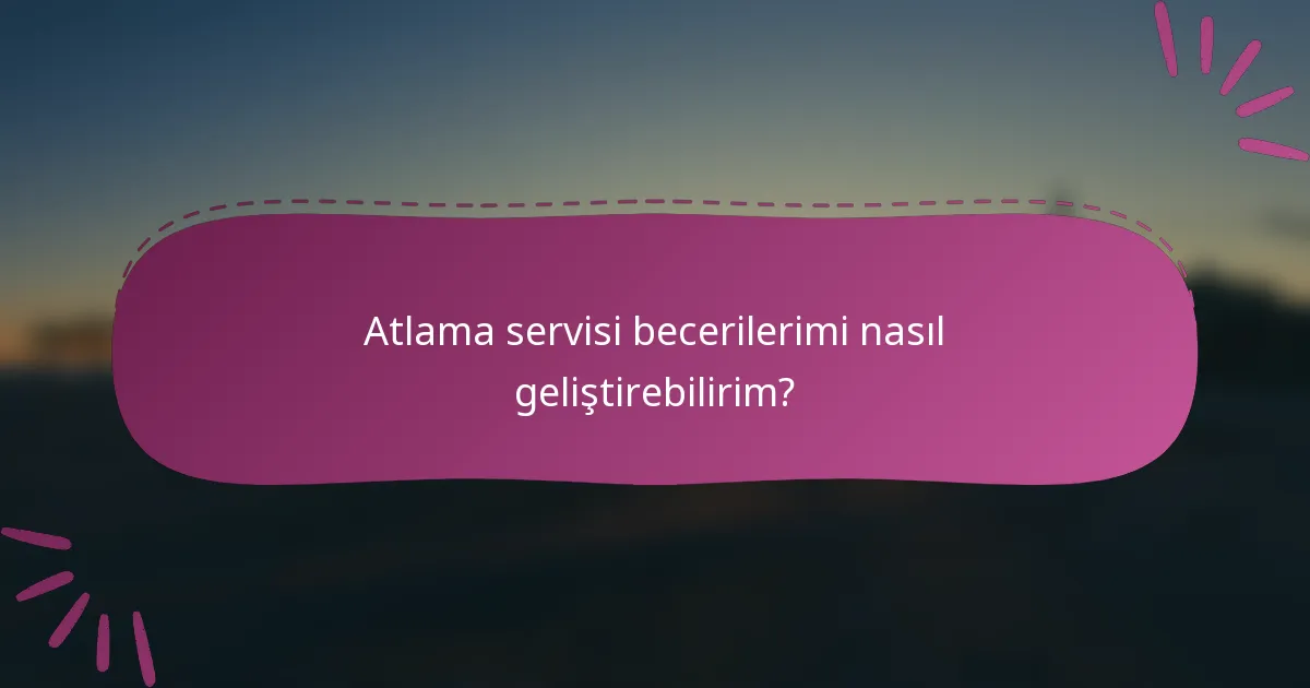 Atlama servisi becerilerimi nasıl geliştirebilirim?