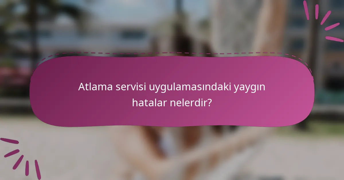Atlama servisi uygulamasındaki yaygın hatalar nelerdir?