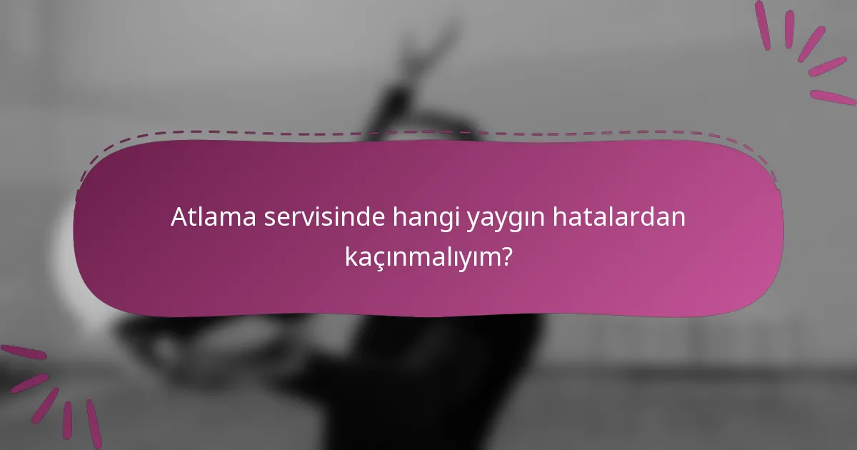 Atlama servisinde hangi yaygın hatalardan kaçınmalıyım?