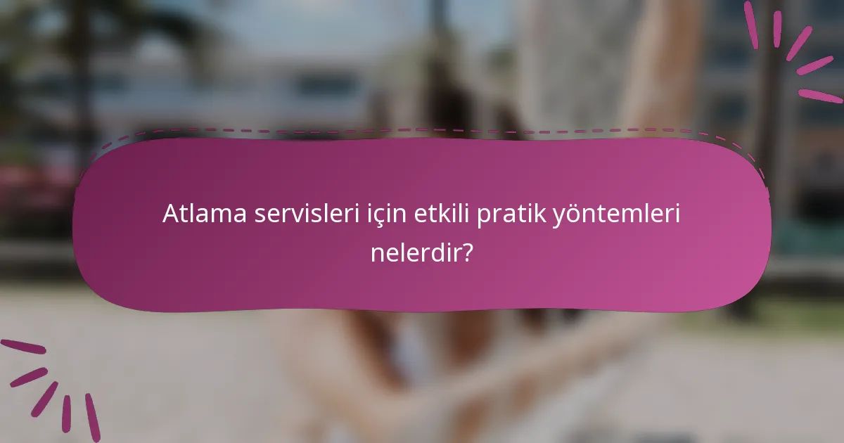 Atlama servisleri için etkili pratik yöntemleri nelerdir?