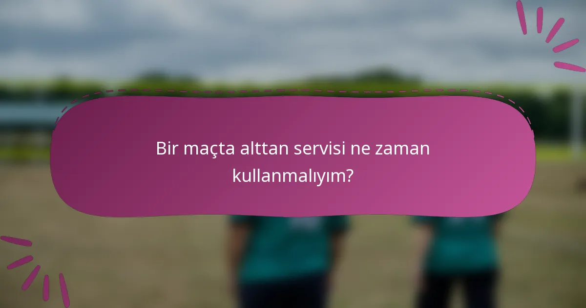 Bir maçta alttan servisi ne zaman kullanmalıyım?
