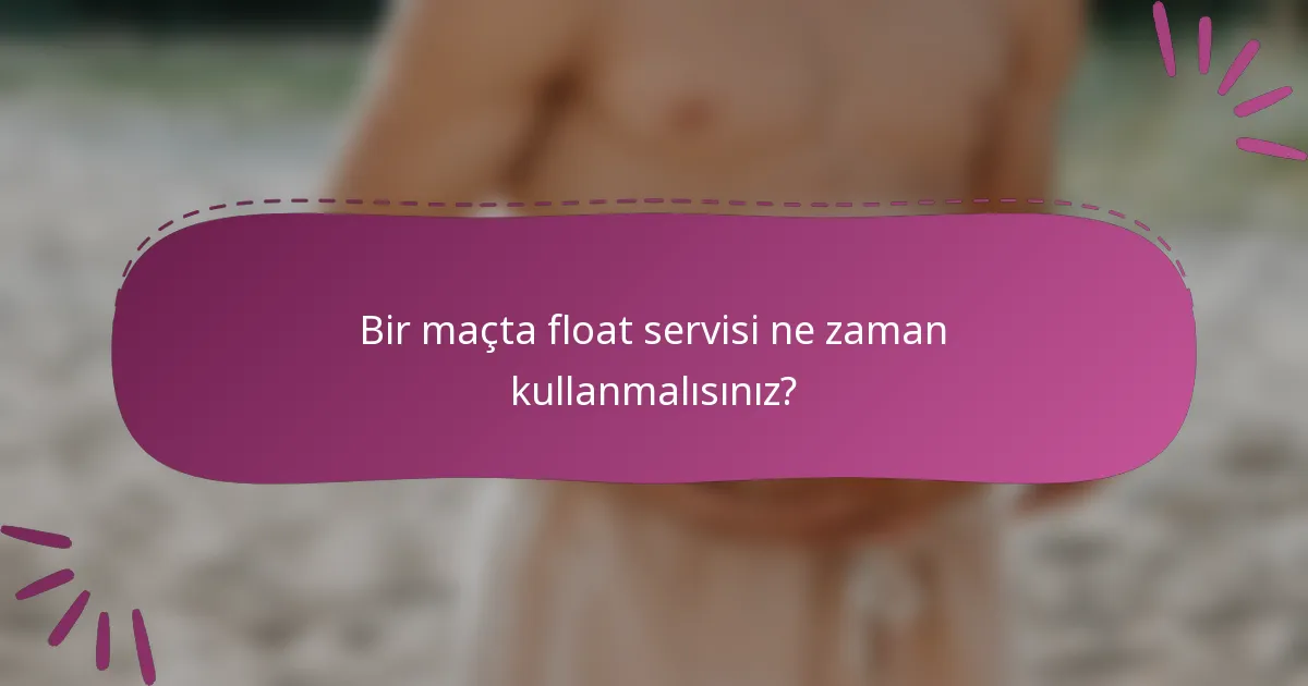 Bir maçta float servisi ne zaman kullanmalısınız?