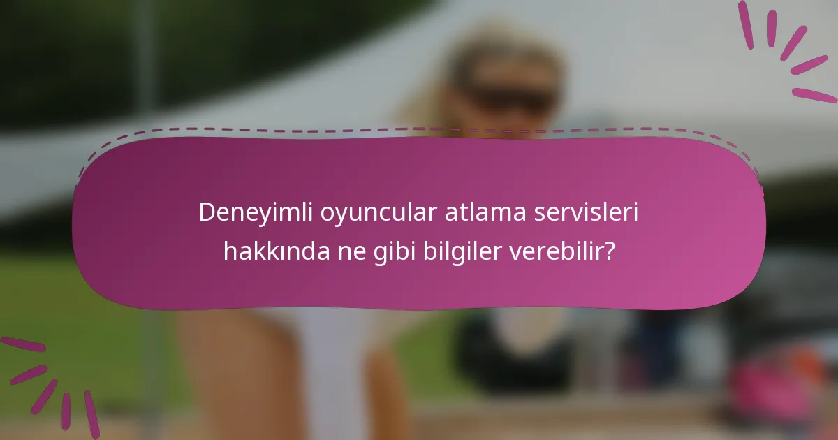 Deneyimli oyuncular atlama servisleri hakkında ne gibi bilgiler verebilir?