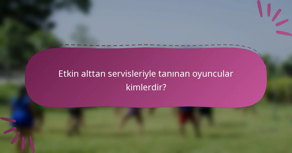 Etkin alttan servisleriyle tanınan oyuncular kimlerdir?