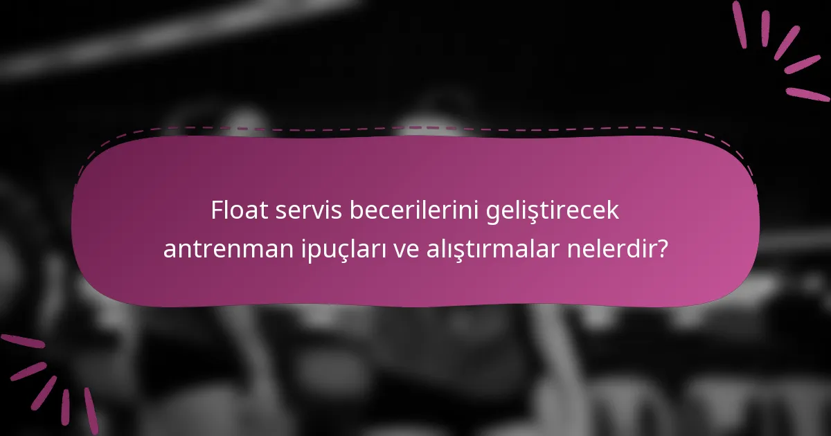 Float servis becerilerini geliştirecek antrenman ipuçları ve alıştırmalar nelerdir?