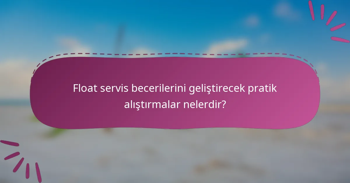 Float servis becerilerini geliştirecek pratik alıştırmalar nelerdir?