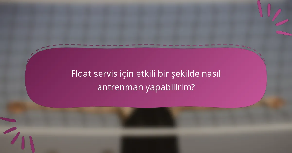 Float servis için etkili bir şekilde nasıl antrenman yapabilirim?