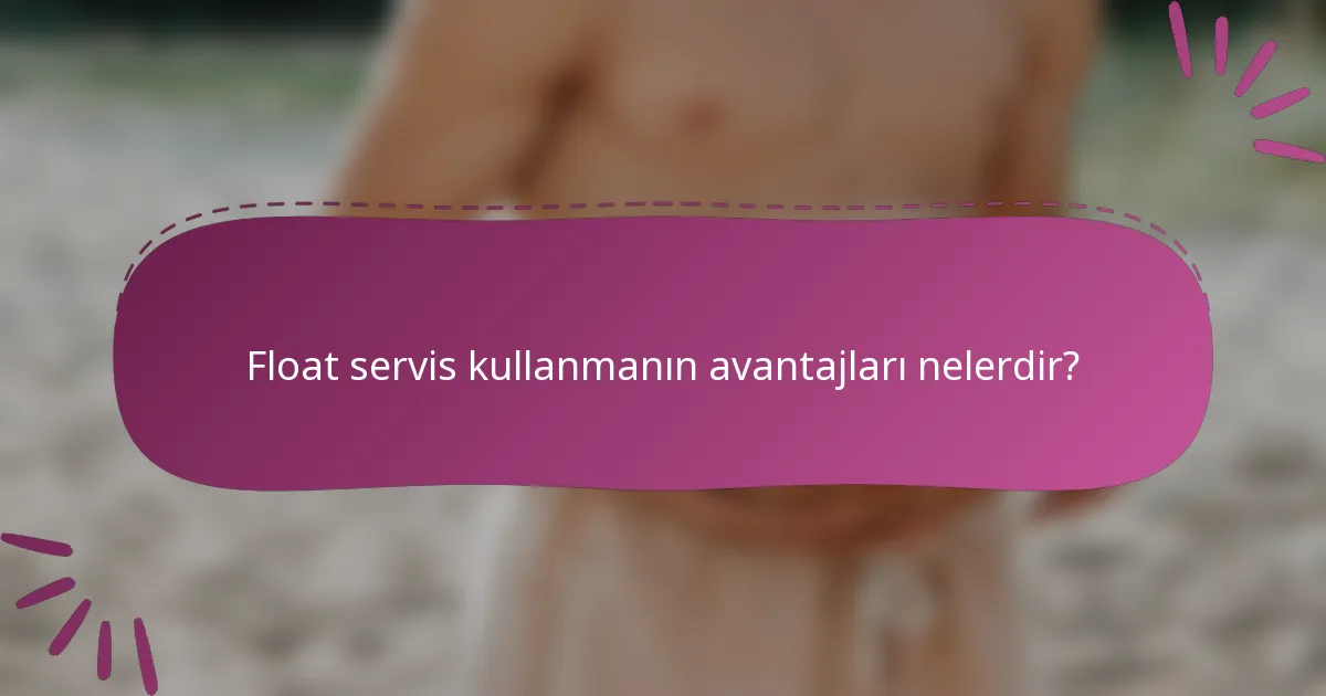 Float servis kullanmanın avantajları nelerdir?