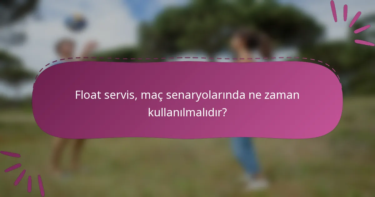 Float servis, maç senaryolarında ne zaman kullanılmalıdır?
