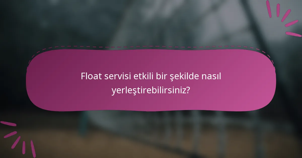 Float servisi etkili bir şekilde nasıl yerleştirebilirsiniz?