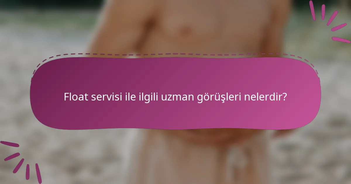 Float servisi ile ilgili uzman görüşleri nelerdir?