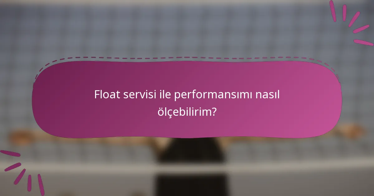 Float servisi ile performansımı nasıl ölçebilirim?
