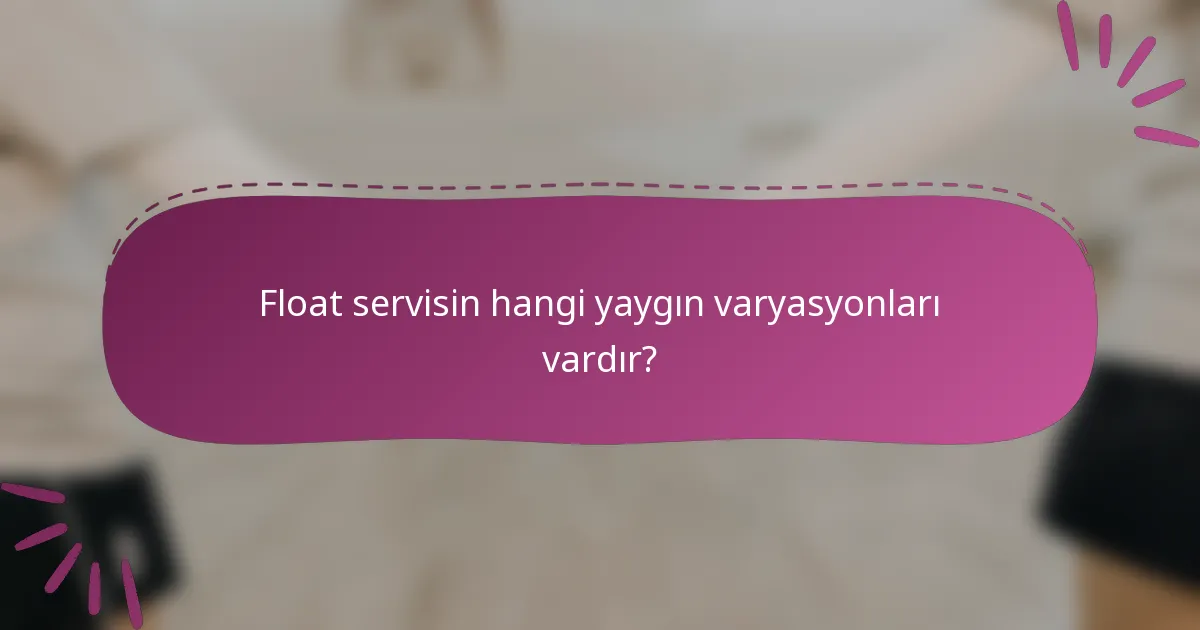 Float servisin hangi yaygın varyasyonları vardır?