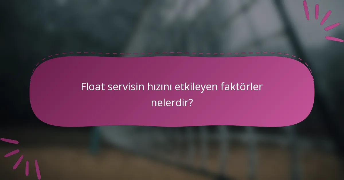 Float servisin hızını etkileyen faktörler nelerdir?