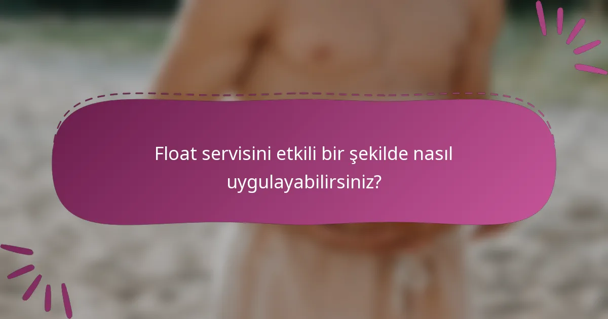 Float servisini etkili bir şekilde nasıl uygulayabilirsiniz?