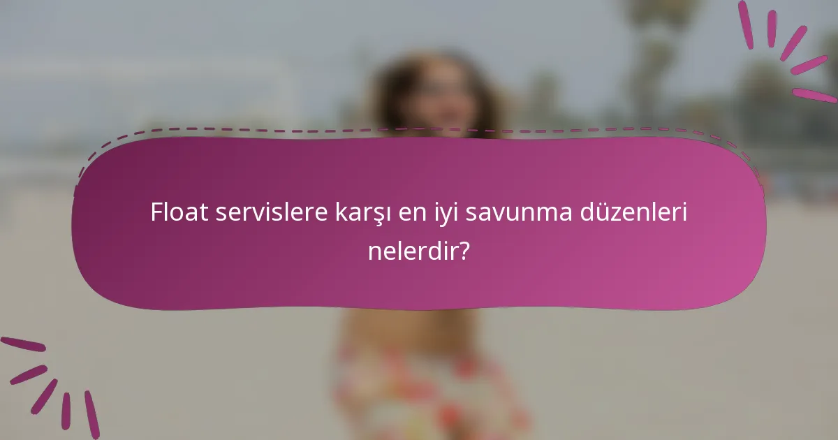 Float servislere karşı en iyi savunma düzenleri nelerdir?