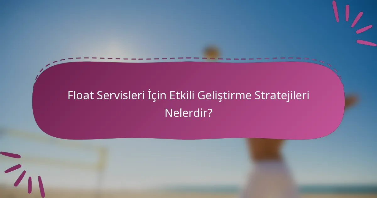 Float Servisleri İçin Etkili Geliştirme Stratejileri Nelerdir?
