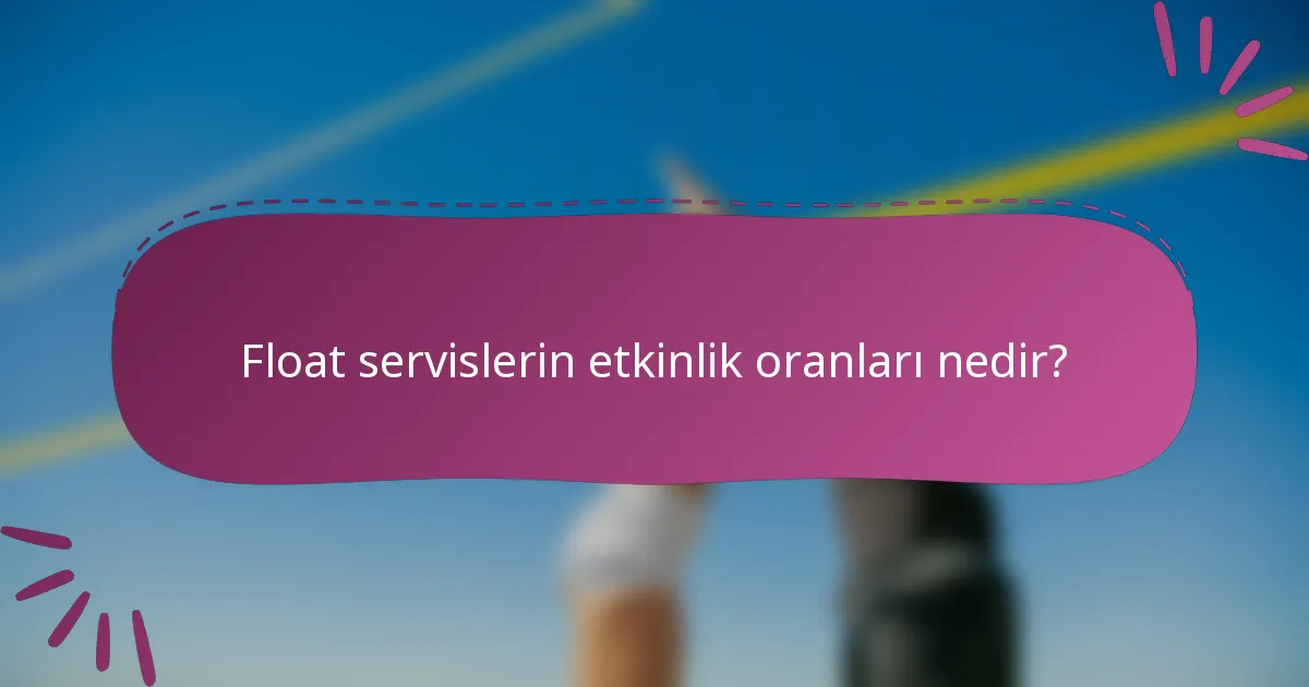 Float servislerin etkinlik oranları nedir?