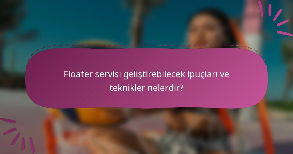 Floater servisi geliştirebilecek ipuçları ve teknikler nelerdir?