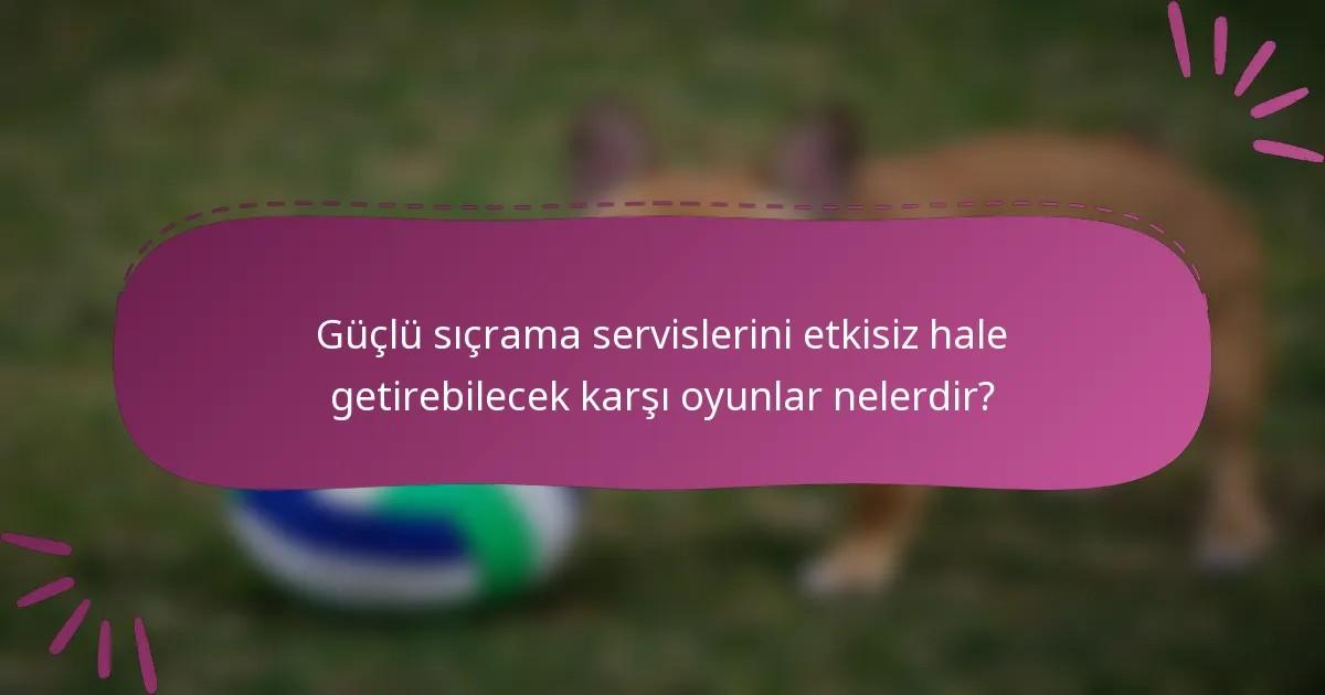 Güçlü sıçrama servislerini etkisiz hale getirebilecek karşı oyunlar nelerdir?