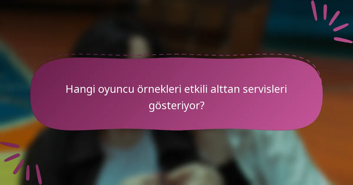 Hangi oyuncu örnekleri etkili alttan servisleri gösteriyor?