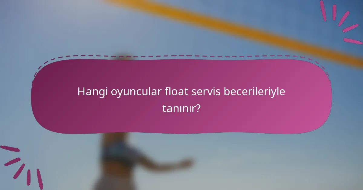 Hangi oyuncular float servis becerileriyle tanınır?