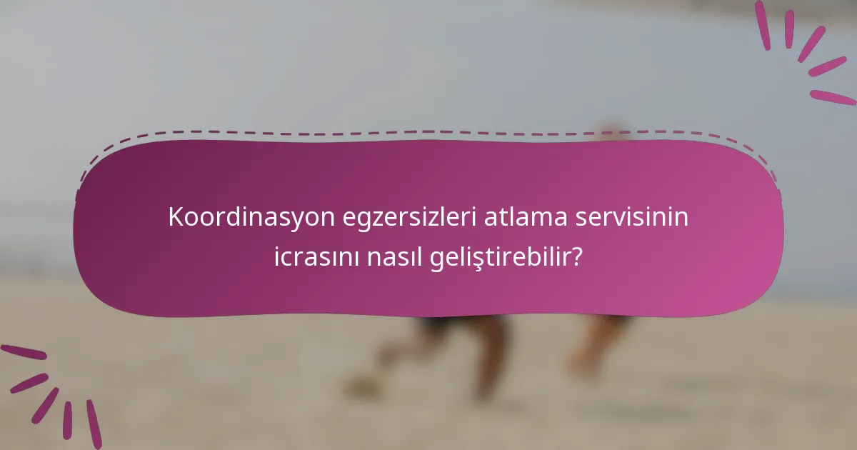 Koordinasyon egzersizleri atlama servisinin icrasını nasıl geliştirebilir?