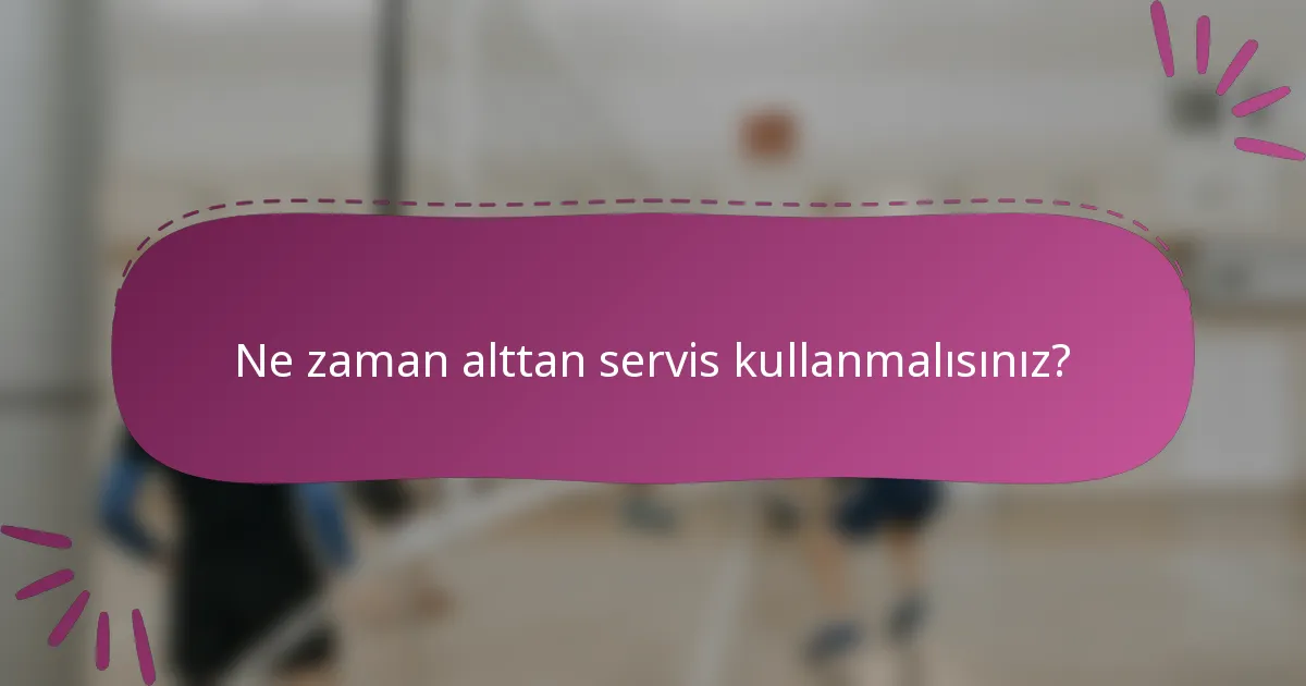 Ne zaman alttan servis kullanmalısınız?