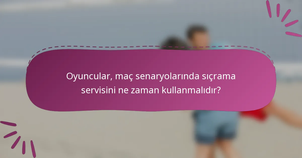 Oyuncular, maç senaryolarında sıçrama servisini ne zaman kullanmalıdır?