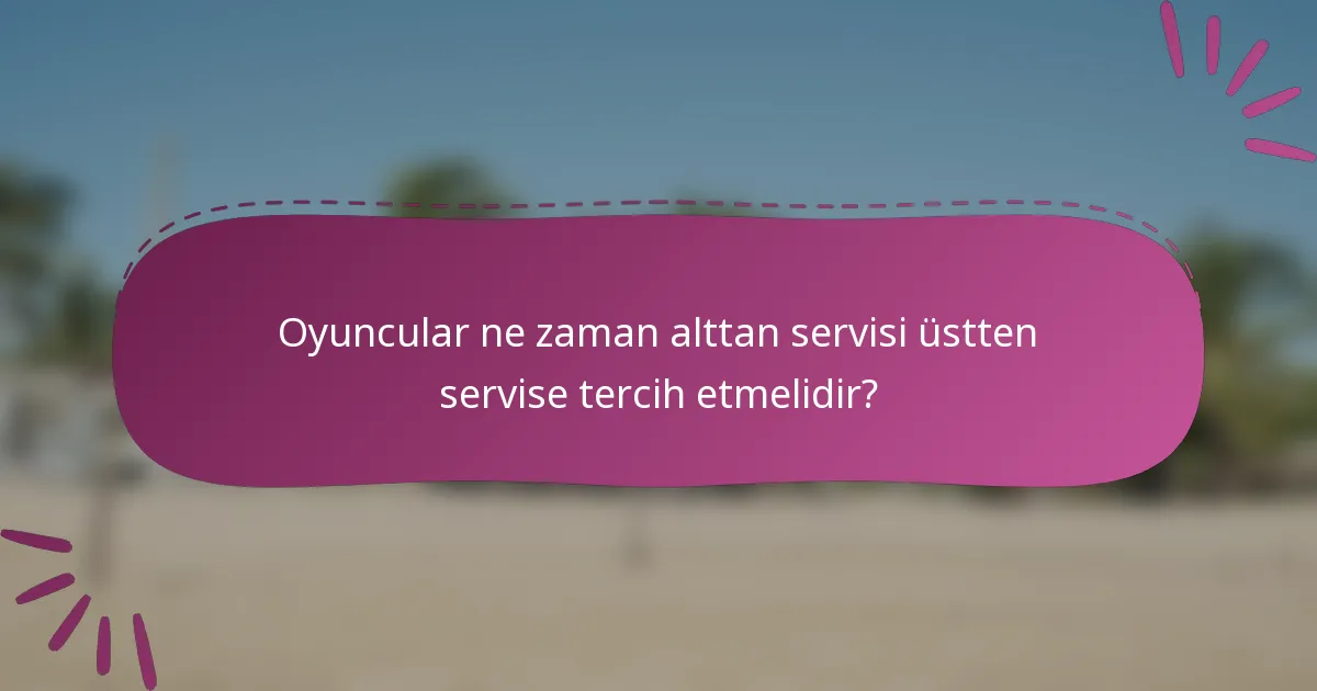 Oyuncular ne zaman alttan servisi üstten servise tercih etmelidir?