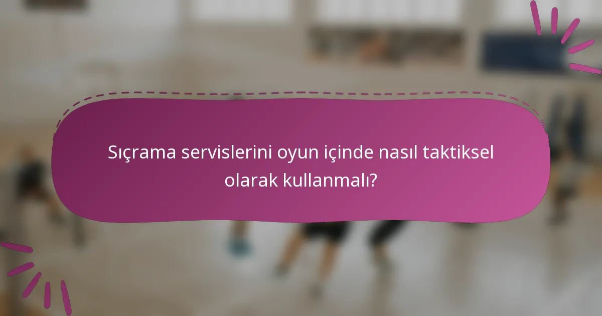 Sıçrama servislerini oyun içinde nasıl taktiksel olarak kullanmalı?