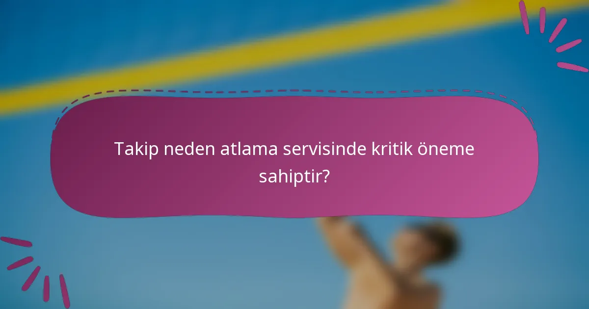 Takip neden atlama servisinde kritik öneme sahiptir?