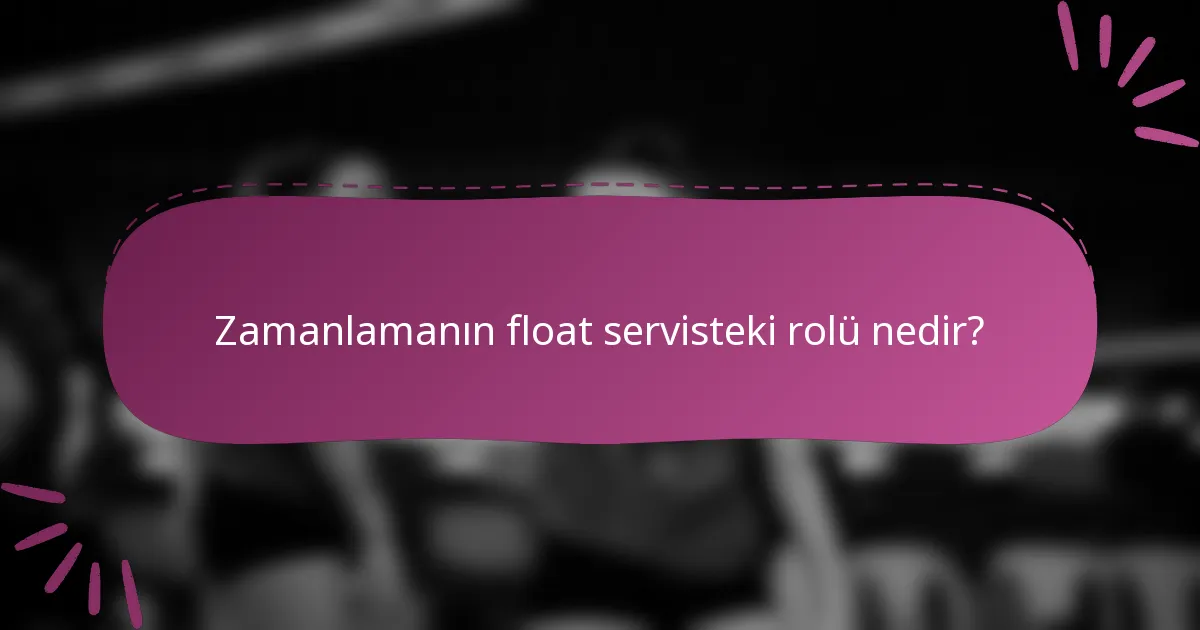 Zamanlamanın float servisteki rolü nedir?