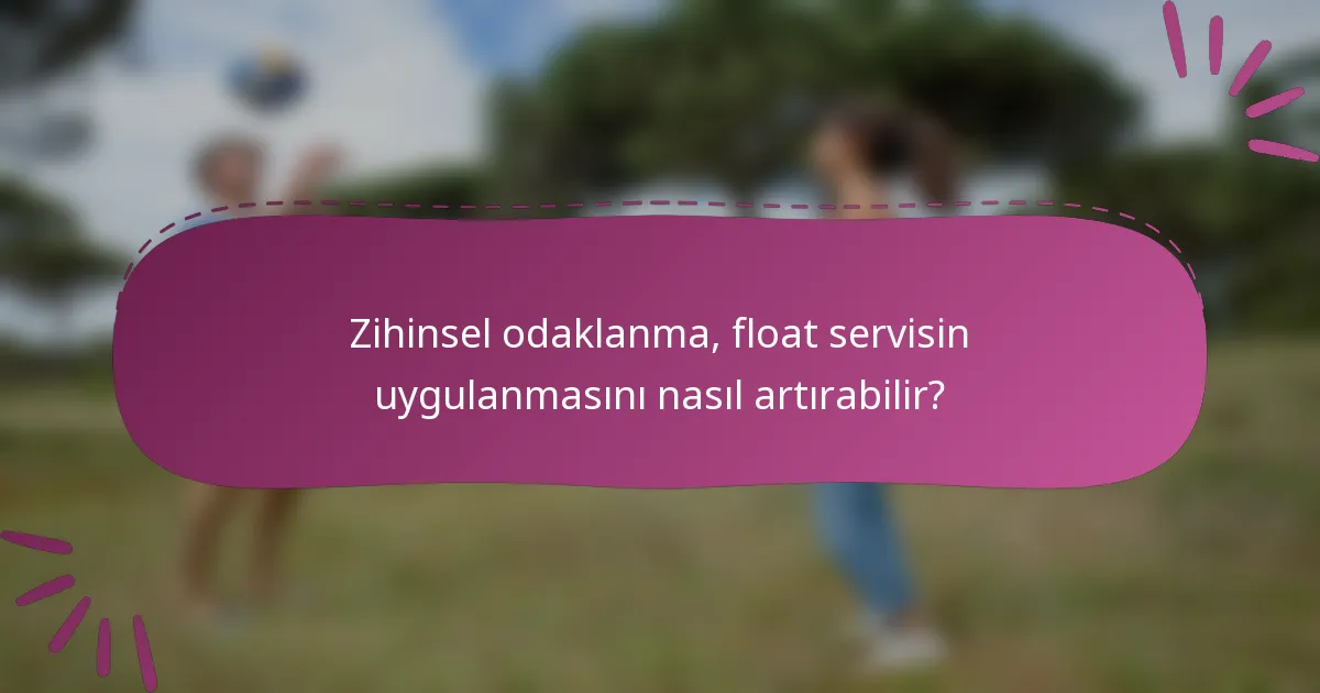 Zihinsel odaklanma, float servisin uygulanmasını nasıl artırabilir?